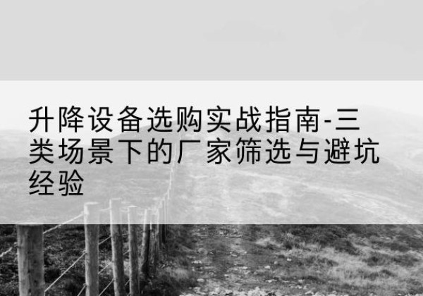 舒兰移动式升降机厂家推荐-升降设备选购实战指南-三类场景下的厂家筛选与避坑经验