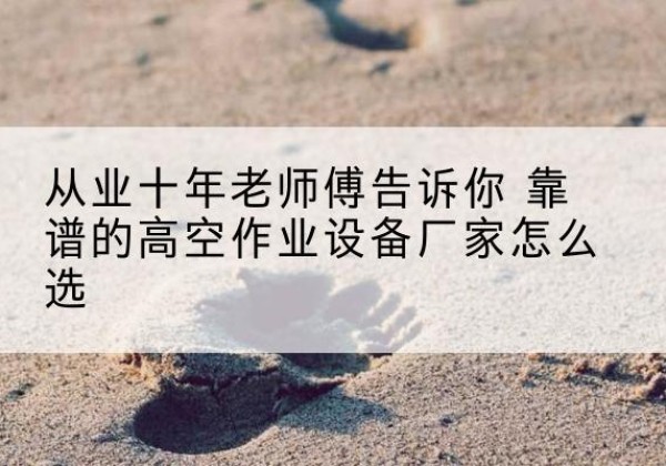 舒兰高空作业升降机厂家推荐-从业十年老师傅告诉你 靠谱的高空作业设备厂家怎么选