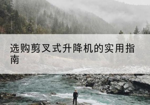 舒兰剪叉式升降机怎么选-选购剪叉式升降机的实用指南