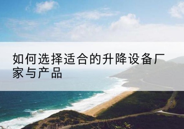 舒兰电动升降平台厂家-如何选择适合的升降设备厂家与产品